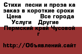 Стихи, песни и проза ка заказ в короткие сроки › Цена ­ 300 - Все города Услуги » Другие   . Пермский край,Чусовой г.